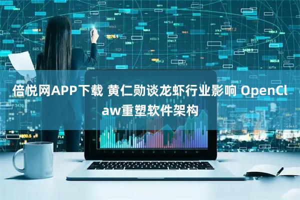 倍悦网APP下载 黄仁勋谈龙虾行业影响 OpenClaw重塑软件架构