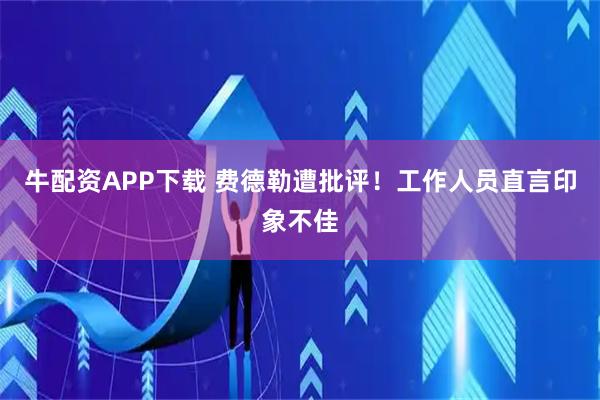 牛配资APP下载 费德勒遭批评！工作人员直言印象不佳