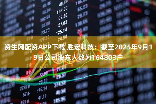 资生网配资APP下载 胜宏科技：截至2025年9月19日公司股东人数为164803户