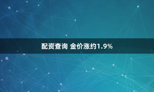 配资查询 金价涨约1.9%