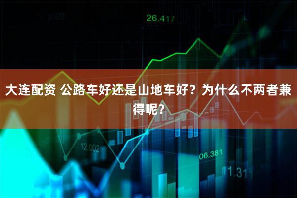 大连配资 公路车好还是山地车好？为什么不两者兼得呢？
