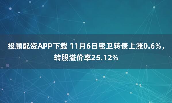 投顾配资APP下载 11月6日密卫转债上涨0.6%，转股溢价率25.12%