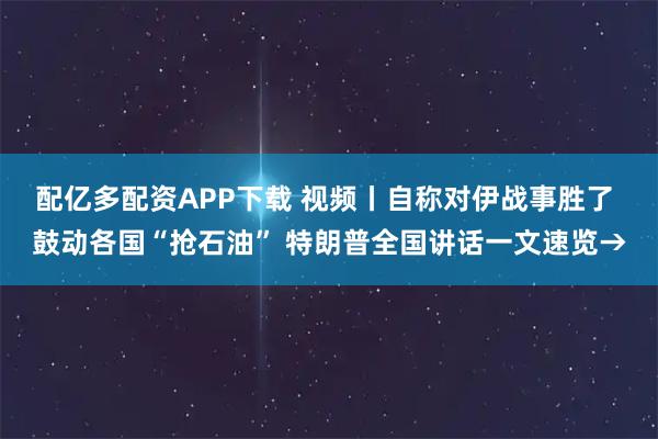 配亿多配资APP下载 视频丨自称对伊战事胜了 鼓动各国“抢石油” 特朗普全国讲话一文速览→