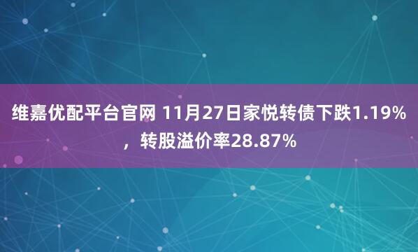 维嘉优配平台官网 11月27日家悦转债下跌1.19%，转股溢价率28.87%