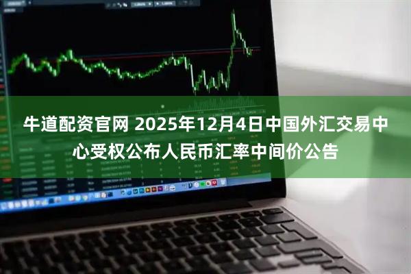 牛道配资官网 2025年12月4日中国外汇交易中心受权公布人民币汇率中间价公告