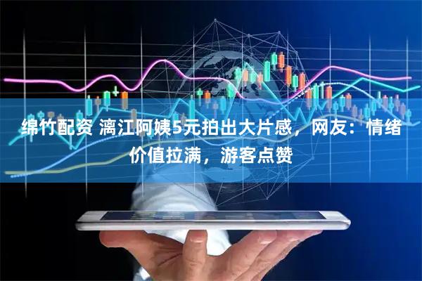 绵竹配资 漓江阿姨5元拍出大片感，网友：情绪价值拉满，游客点赞
